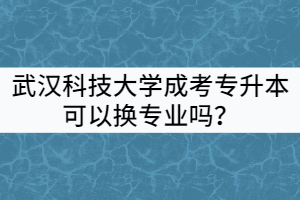 武漢科技大學(xué)成考專升本可以換專業(yè)嗎？