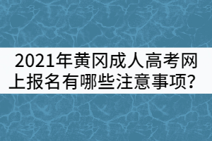 2021年黃岡成人高考網(wǎng)上報(bào)名有哪些注意事項(xiàng)？