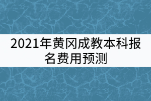 2021年黃岡成教本科報名費(fèi)用預(yù)測