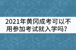 2021年黃岡成考可以不用參加考試就入學嗎？