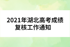 2021年湖北高考成績(jī)復(fù)核工作通知    