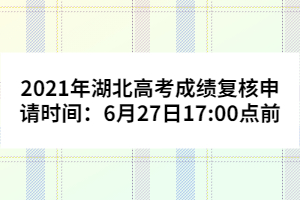 2021年湖北高考成績復核申請時間：6月27日17:00點前