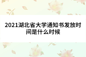 2021湖北省大學通知書發(fā)放時間是什么時候