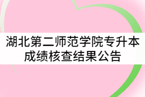 2021年湖北第二師范學(xué)院普通專升本成績(jī)核查結(jié)果公告