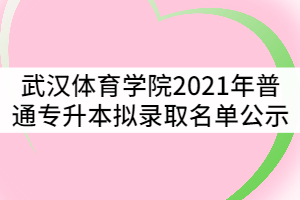 武漢體育學院2021年普通專升本擬錄取名單公示