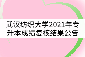 武漢紡織大學(xué)2021年普通專升本成績復(fù)核結(jié)果公告