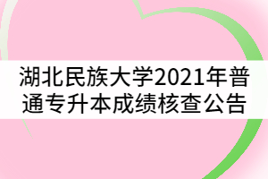 湖北民族大學2021年普通專升本成績核查公告