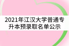 2021年江漢大學普通專升本（專項計劃）預錄取名單公示