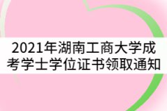 2021年湖南工商大學(xué)成考學(xué)士學(xué)位證書領(lǐng)取通知