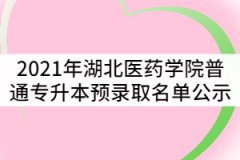 2021年湖北醫(yī)藥學院普通專升本預錄取名單公示