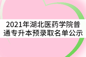 2021年湖北醫(yī)藥學(xué)院普通專升本預(yù)錄取名單公示