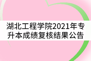 湖北工程學(xué)院2021年專升本成績復(fù)核結(jié)果公告