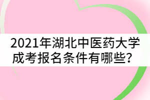2021年湖北中醫(yī)藥大學(xué)成人高考報(bào)考條件有哪些？