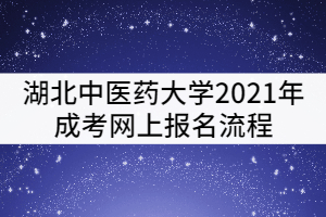 湖北中醫(yī)藥大學(xué)2021年成考網(wǎng)上報(bào)名流程有哪些？