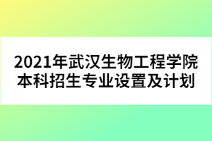 2021年武漢生物工程學(xué)院本科招生專業(yè)設(shè)置及計劃