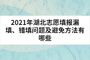 2021年湖北志愿填報(bào)漏填、錯(cuò)填問(wèn)題及避免方法有哪些