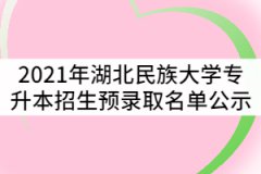 2021年湖北民族大學普通專升本招生預錄取名單公示