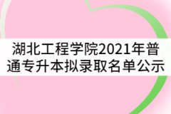 湖北工程學院2021年普通專升本擬錄取名單公示