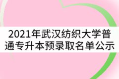 2021年武漢紡織大學普通專升本預錄取名單公示