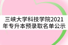 三峽大學(xué)科技學(xué)院2021年普通專升本預(yù)錄取名單公示