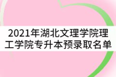 2021年湖北文理學(xué)院理工學(xué)院專升本預(yù)錄取名單公示