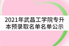 2021年武昌工學(xué)院普通專升本預(yù)錄取名單名單公示