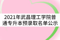 2021年武昌理工學(xué)院普通專升本預(yù)錄取名單公示