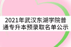 2021年武漢東湖學(xué)院普通專升本預(yù)錄取名單公示