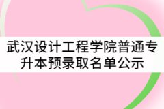 2021年武漢設(shè)計(jì)工程學(xué)院普通專升本預(yù)錄取名單公示