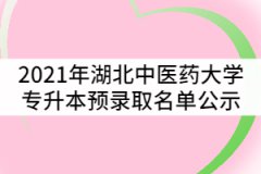 2021年湖北中醫(yī)藥大學普通專升本預錄取名單公示