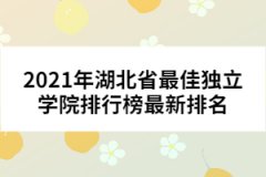 2021年湖北省最佳獨立學院排行榜最新排名