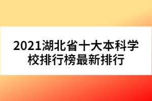 2021湖北省十大本科學(xué)校排行榜最新排行