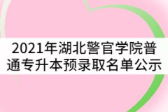 2021年湖北警官學院普通專升本預錄取名單公示