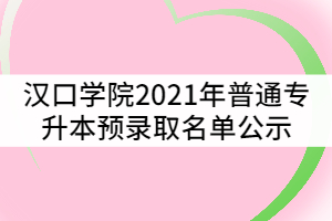 漢口學(xué)院2021年普通專升本預(yù)錄取名單公示