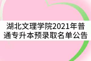 湖北文理學(xué)院2021年普通專升本預(yù)錄取名單公告