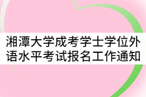 2021年湘潭大學(xué)成考學(xué)士學(xué)位外語水平考試報(bào)名工作通知