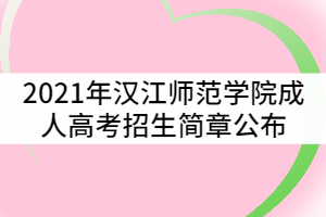 2021年漢江師范學(xué)院成人高考招生簡章公布