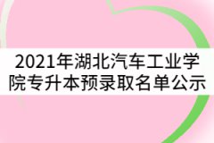 2021年湖北汽車工業(yè)學(xué)院普通專升本預(yù)錄取名單公示