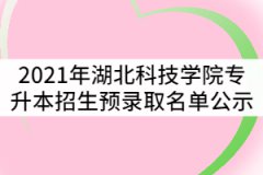 2021年湖北科技學(xué)院專升本招生預(yù)錄取名單公示