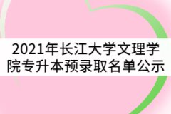 2021年長(zhǎng)江大學(xué)文理學(xué)院普通專升本預(yù)錄取名單公示