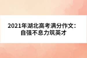 2021年湖北高考滿分作文：自強(qiáng)不息力筑英才