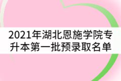 2021年湖北恩施學(xué)院普通專升本第一批預(yù)錄取考生名單