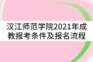 漢江師范學(xué)院2021年成教報(bào)考條件及流程有哪些？