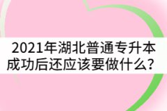 2021年湖北普通專升本成功后還應該要做些什么？