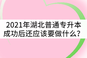 2021年湖北普通專升本成功后還應(yīng)該要做些什么？
