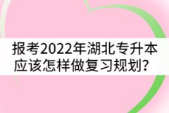 想要報考2022年湖北專升本應(yīng)該怎樣做好復(fù)習(xí)規(guī)劃？