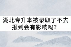 2021年湖北專升本被錄取了不去報到會有影響嗎？