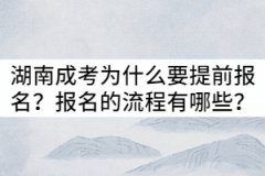 湖南成考為什么要提前報名？報名的流程有哪些？