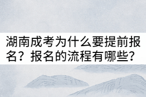 湖南成考為什么要提前報名？報名的流程有哪些？