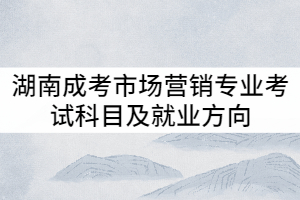 湖南成考市場營銷專業(yè)考試科目及就業(yè)方向有哪些？